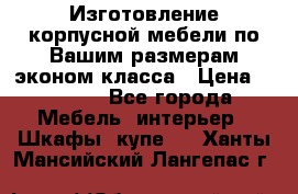 Изготовление корпусной мебели по Вашим размерам,эконом класса › Цена ­ 8 000 - Все города Мебель, интерьер » Шкафы, купе   . Ханты-Мансийский,Лангепас г.